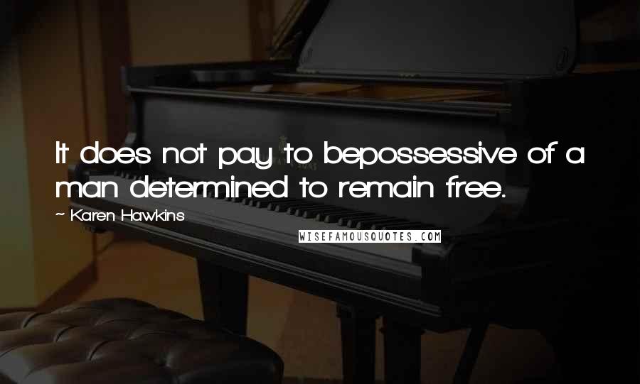 Karen Hawkins Quotes: It does not pay to bepossessive of a man determined to remain free.