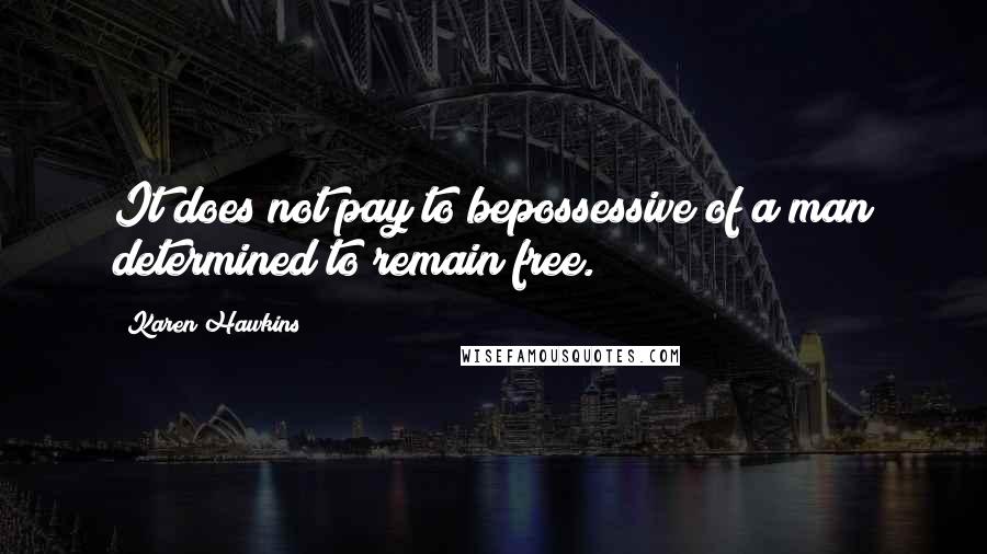 Karen Hawkins Quotes: It does not pay to bepossessive of a man determined to remain free.