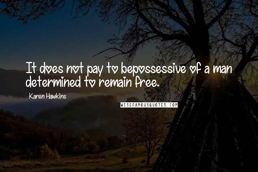 Karen Hawkins Quotes: It does not pay to bepossessive of a man determined to remain free.