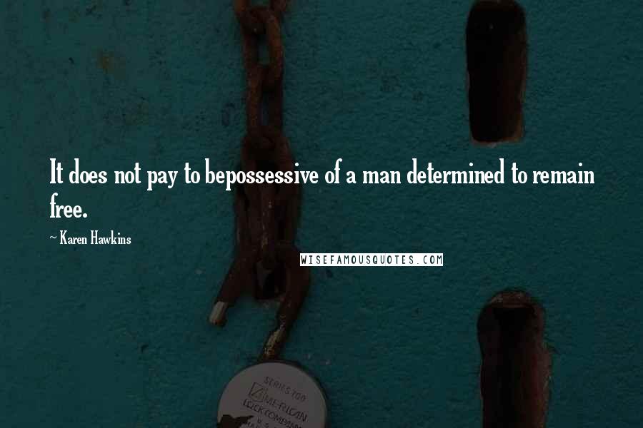 Karen Hawkins Quotes: It does not pay to bepossessive of a man determined to remain free.