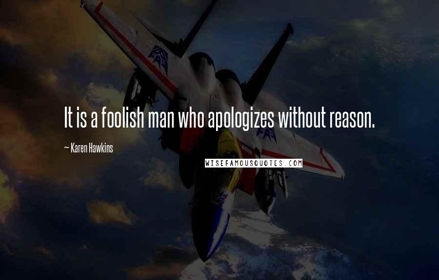 Karen Hawkins Quotes: It is a foolish man who apologizes without reason.