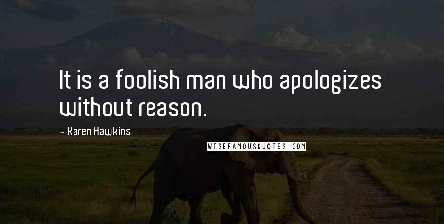 Karen Hawkins Quotes: It is a foolish man who apologizes without reason.