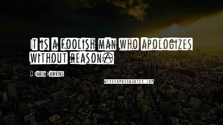 Karen Hawkins Quotes: It is a foolish man who apologizes without reason.