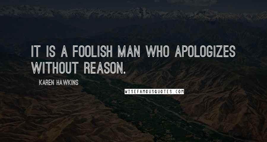 Karen Hawkins Quotes: It is a foolish man who apologizes without reason.