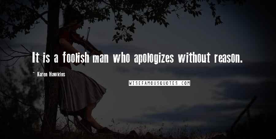 Karen Hawkins Quotes: It is a foolish man who apologizes without reason.