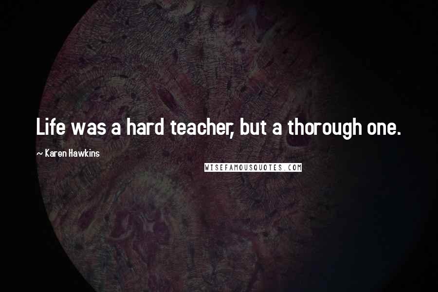 Karen Hawkins Quotes: Life was a hard teacher, but a thorough one.