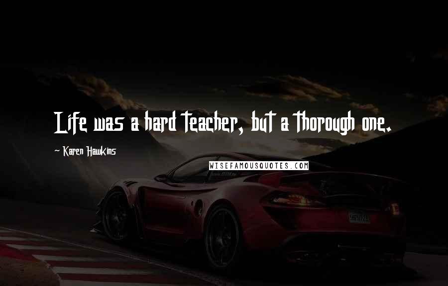 Karen Hawkins Quotes: Life was a hard teacher, but a thorough one.