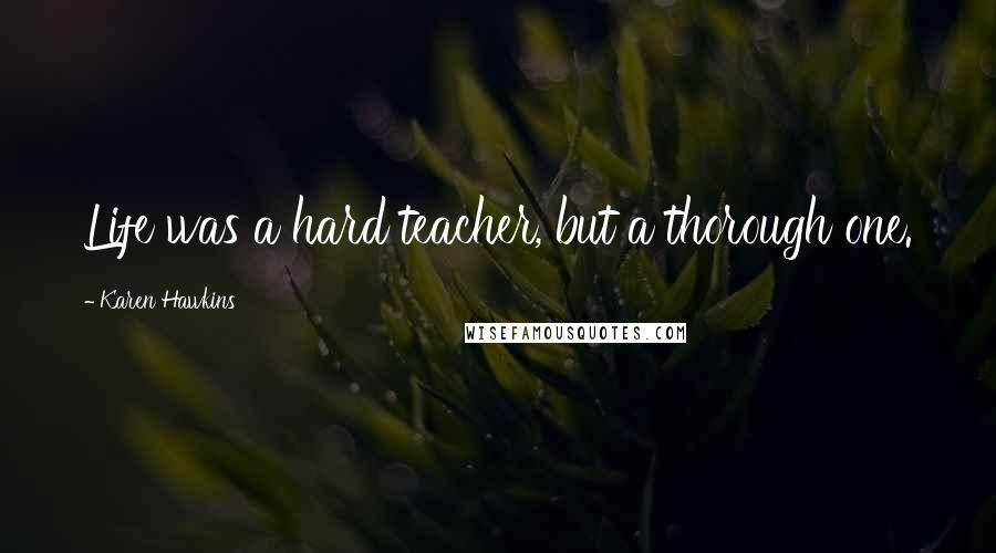 Karen Hawkins Quotes: Life was a hard teacher, but a thorough one.