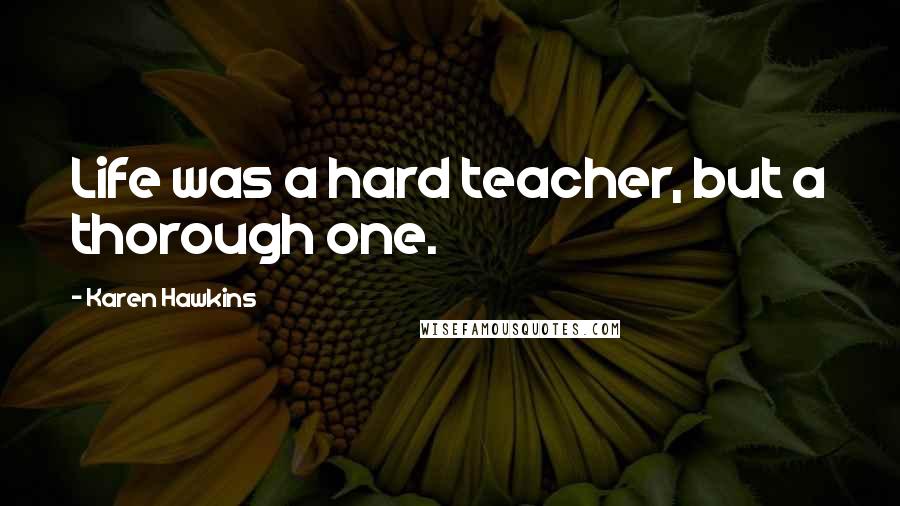 Karen Hawkins Quotes: Life was a hard teacher, but a thorough one.