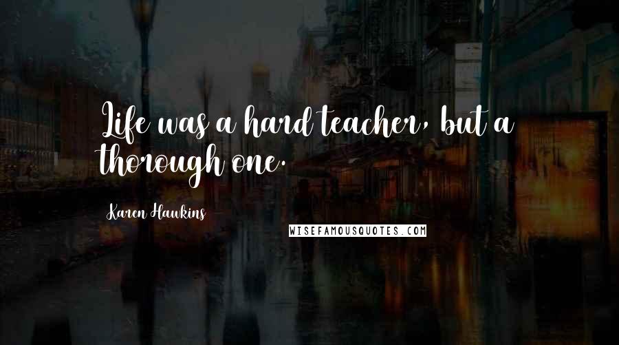 Karen Hawkins Quotes: Life was a hard teacher, but a thorough one.