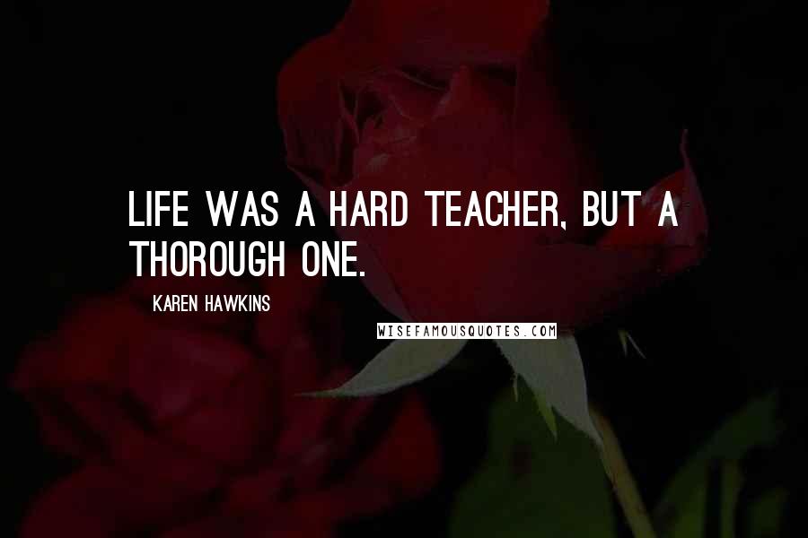 Karen Hawkins Quotes: Life was a hard teacher, but a thorough one.