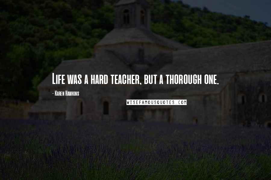 Karen Hawkins Quotes: Life was a hard teacher, but a thorough one.