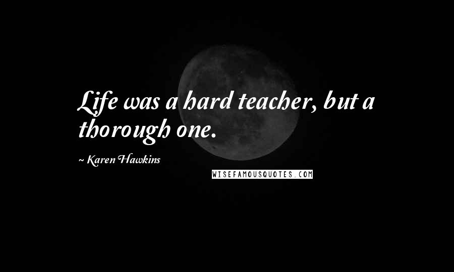 Karen Hawkins Quotes: Life was a hard teacher, but a thorough one.