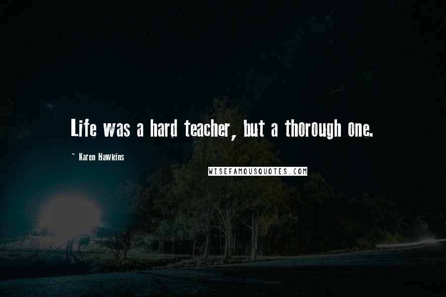 Karen Hawkins Quotes: Life was a hard teacher, but a thorough one.