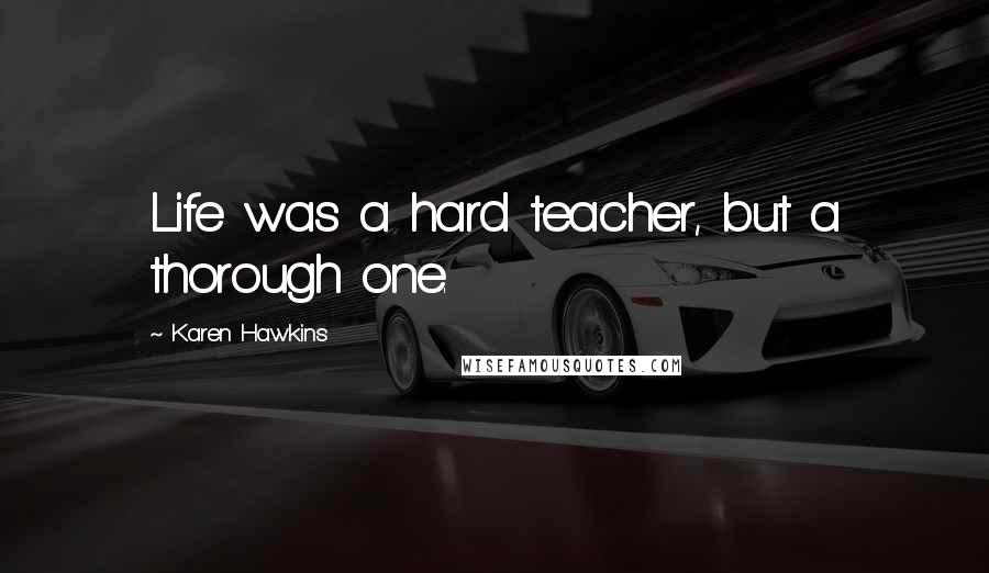Karen Hawkins Quotes: Life was a hard teacher, but a thorough one.
