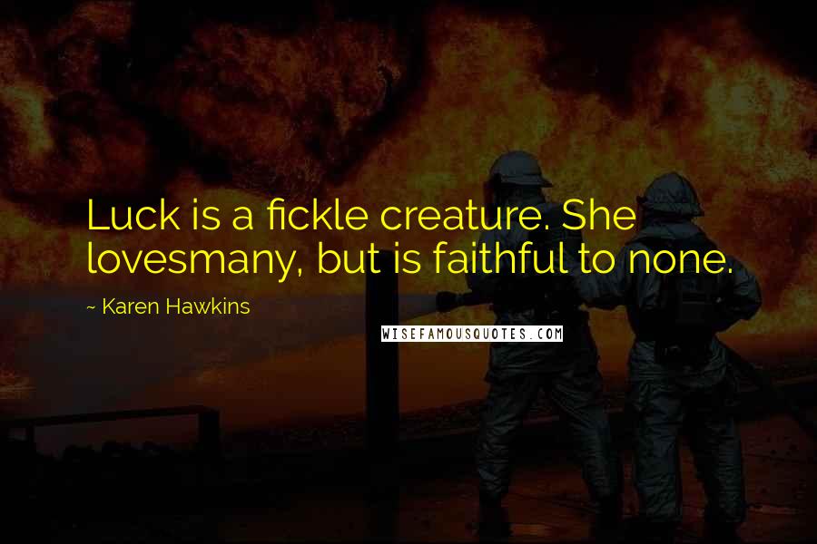 Karen Hawkins Quotes: Luck is a fickle creature. She lovesmany, but is faithful to none.