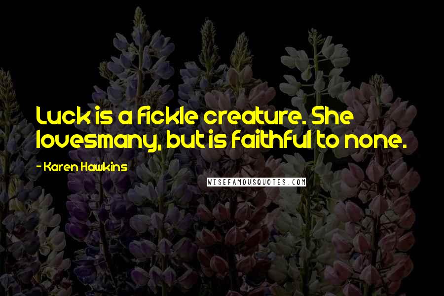 Karen Hawkins Quotes: Luck is a fickle creature. She lovesmany, but is faithful to none.