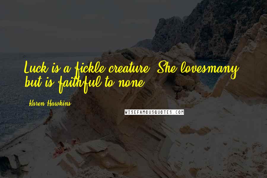 Karen Hawkins Quotes: Luck is a fickle creature. She lovesmany, but is faithful to none.