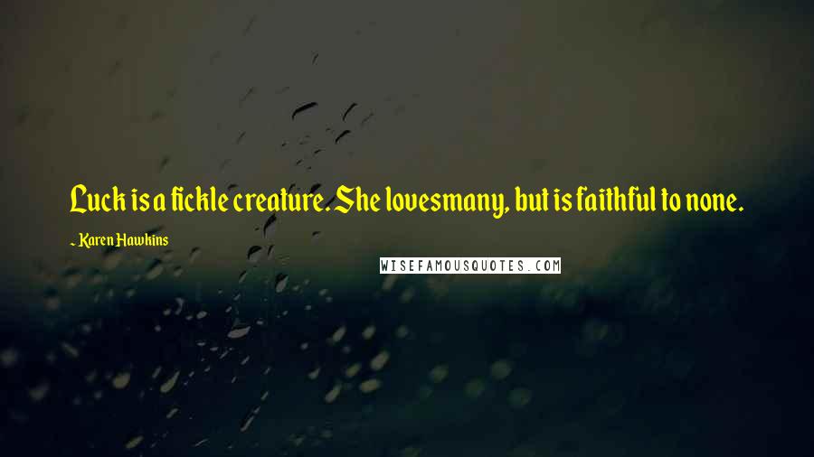 Karen Hawkins Quotes: Luck is a fickle creature. She lovesmany, but is faithful to none.