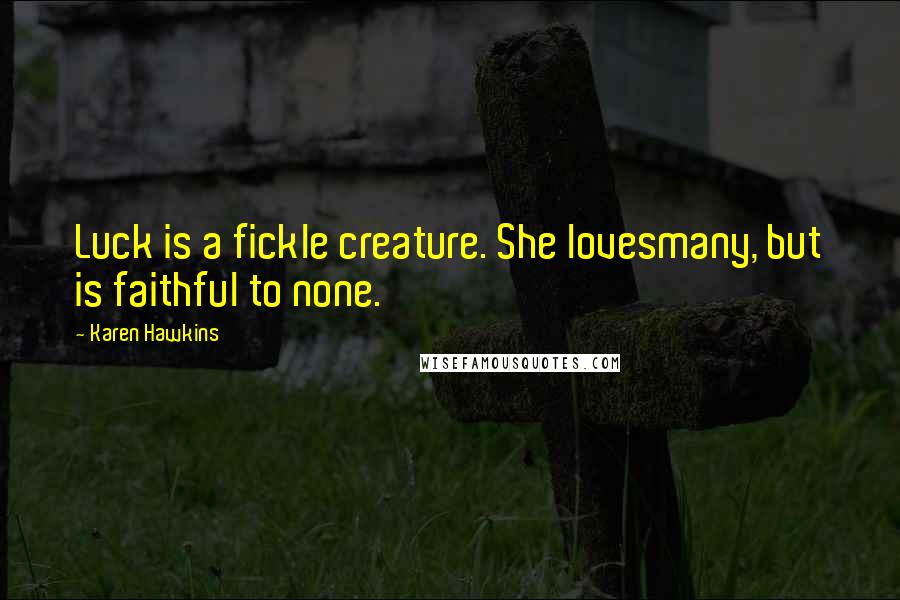 Karen Hawkins Quotes: Luck is a fickle creature. She lovesmany, but is faithful to none.