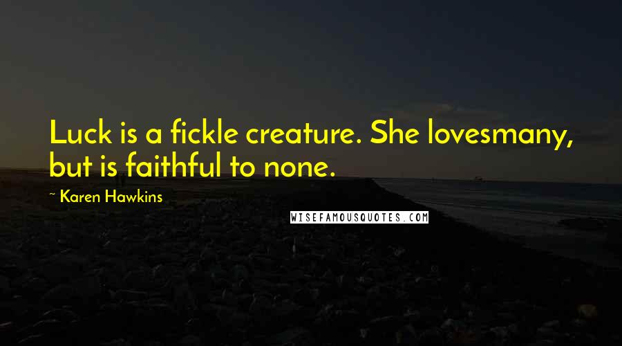 Karen Hawkins Quotes: Luck is a fickle creature. She lovesmany, but is faithful to none.