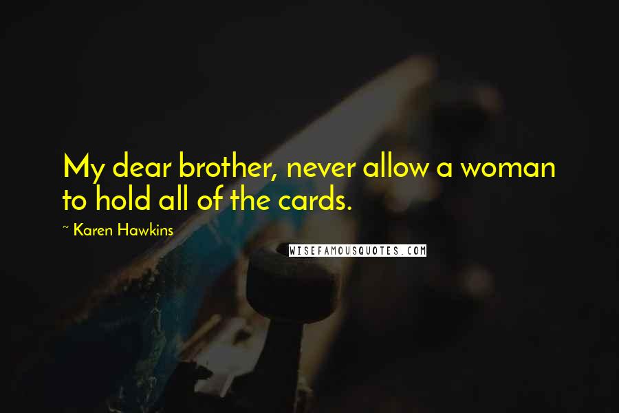 Karen Hawkins Quotes: My dear brother, never allow a woman to hold all of the cards.