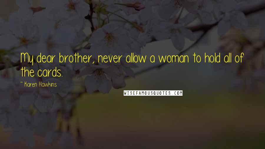 Karen Hawkins Quotes: My dear brother, never allow a woman to hold all of the cards.