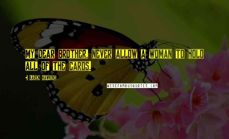 Karen Hawkins Quotes: My dear brother, never allow a woman to hold all of the cards.