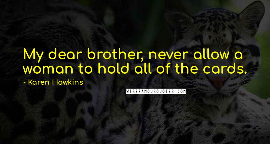 Karen Hawkins Quotes: My dear brother, never allow a woman to hold all of the cards.