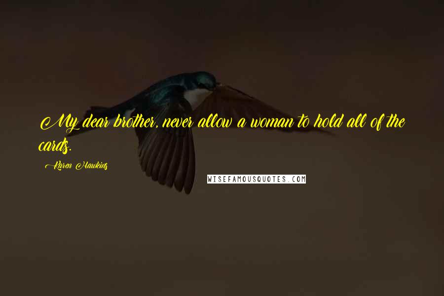 Karen Hawkins Quotes: My dear brother, never allow a woman to hold all of the cards.