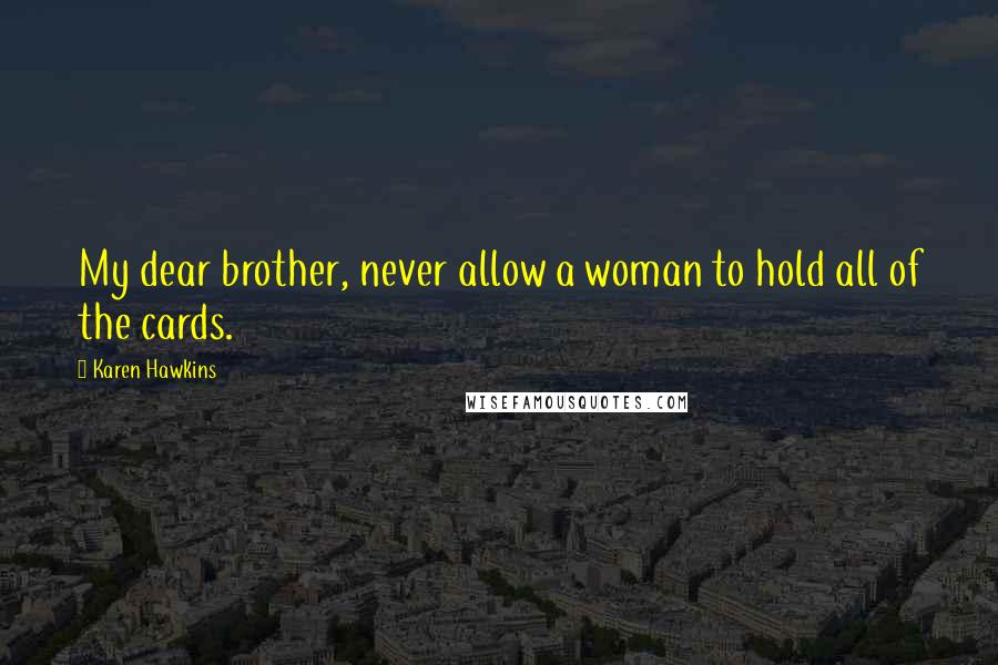 Karen Hawkins Quotes: My dear brother, never allow a woman to hold all of the cards.