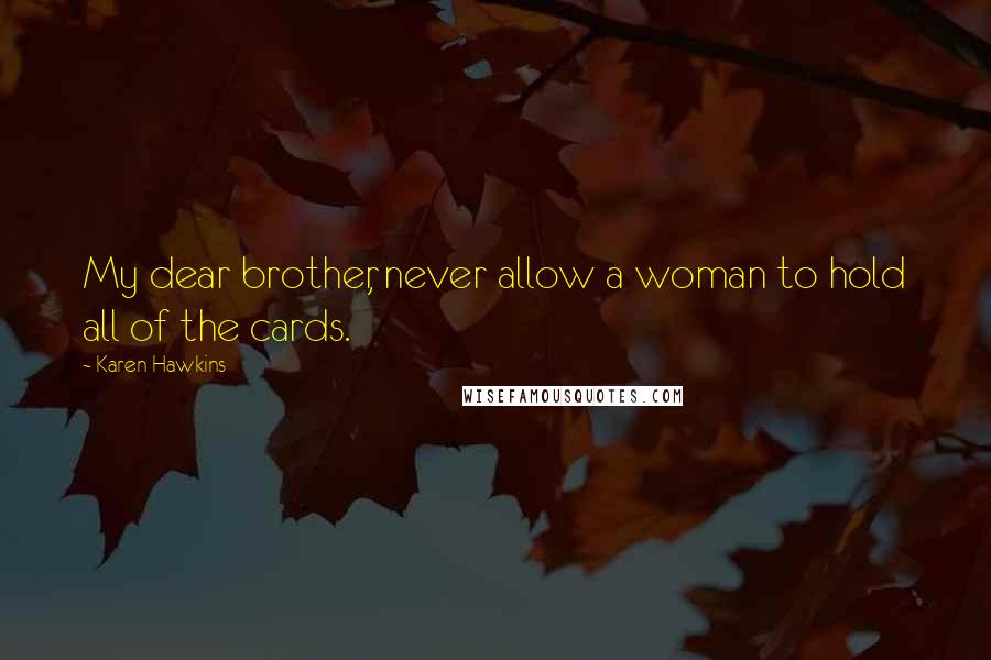 Karen Hawkins Quotes: My dear brother, never allow a woman to hold all of the cards.