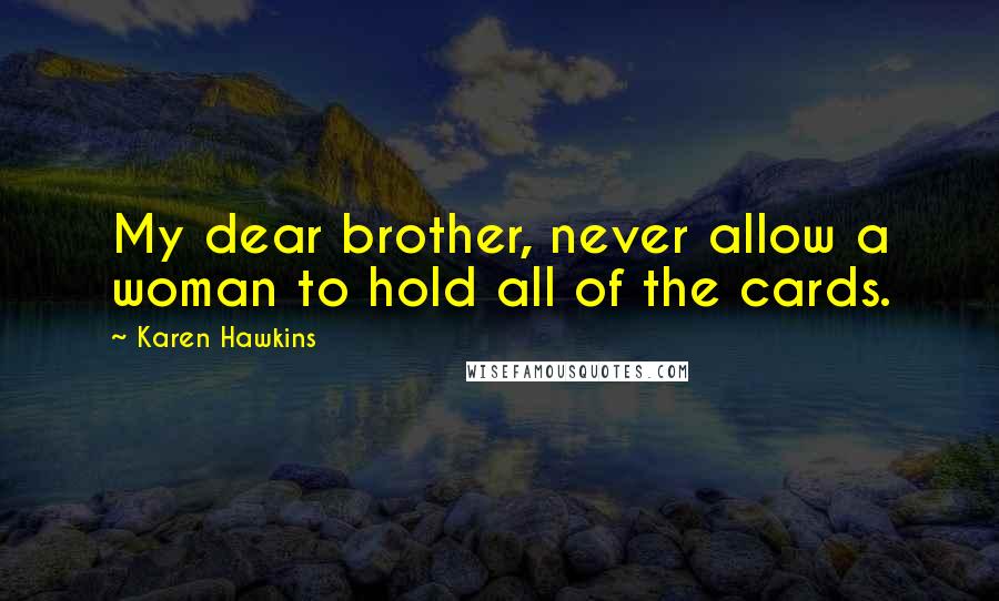 Karen Hawkins Quotes: My dear brother, never allow a woman to hold all of the cards.