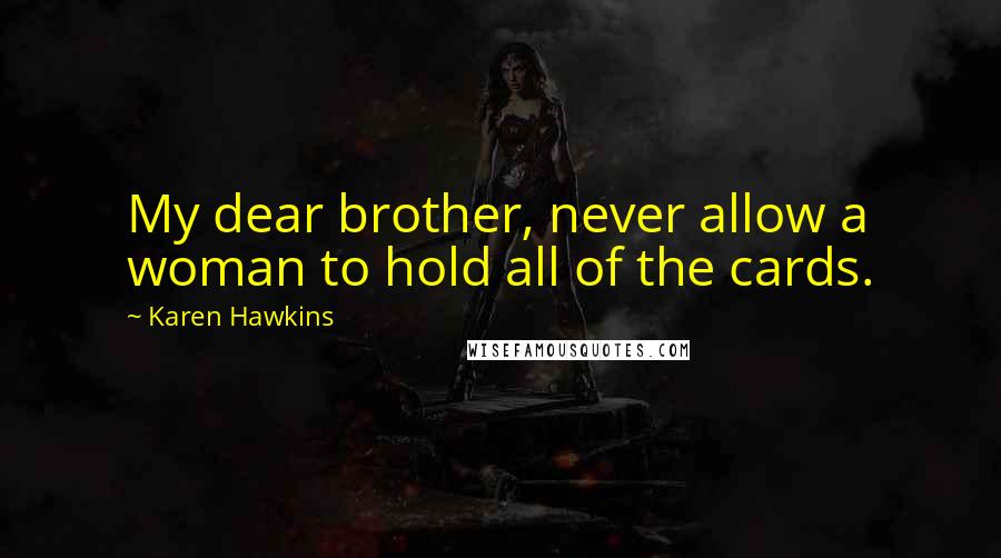 Karen Hawkins Quotes: My dear brother, never allow a woman to hold all of the cards.