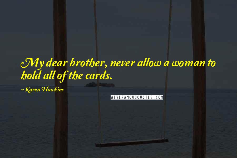 Karen Hawkins Quotes: My dear brother, never allow a woman to hold all of the cards.