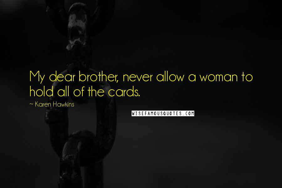 Karen Hawkins Quotes: My dear brother, never allow a woman to hold all of the cards.