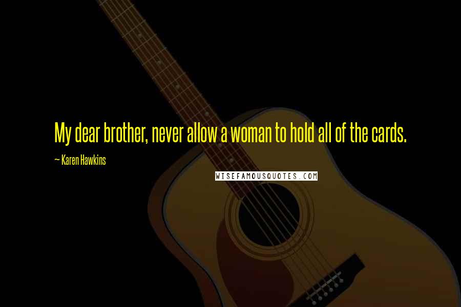 Karen Hawkins Quotes: My dear brother, never allow a woman to hold all of the cards.