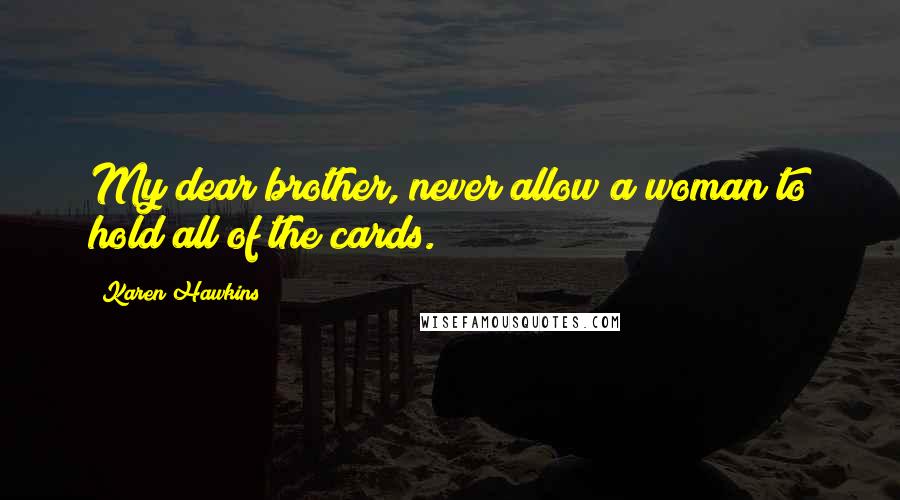 Karen Hawkins Quotes: My dear brother, never allow a woman to hold all of the cards.