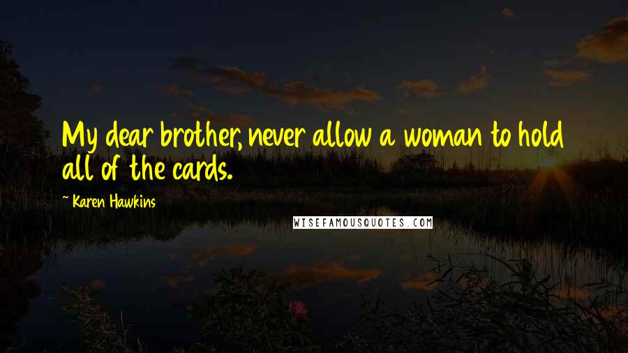 Karen Hawkins Quotes: My dear brother, never allow a woman to hold all of the cards.