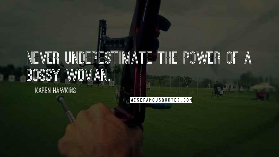 Karen Hawkins Quotes: Never underestimate the power of a bossy woman.