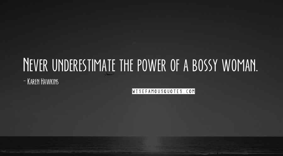 Karen Hawkins Quotes: Never underestimate the power of a bossy woman.