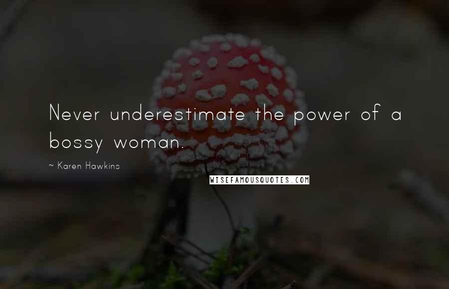 Karen Hawkins Quotes: Never underestimate the power of a bossy woman.