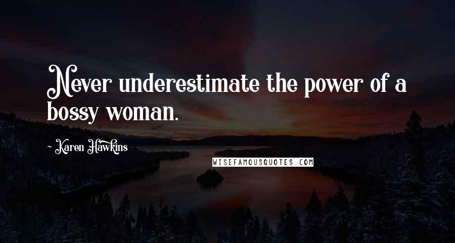 Karen Hawkins Quotes: Never underestimate the power of a bossy woman.