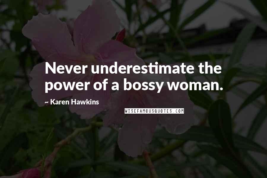 Karen Hawkins Quotes: Never underestimate the power of a bossy woman.
