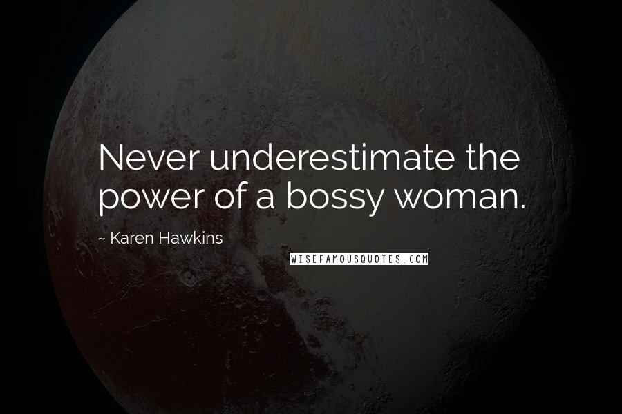 Karen Hawkins Quotes: Never underestimate the power of a bossy woman.