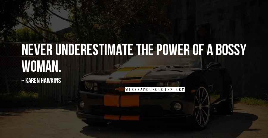 Karen Hawkins Quotes: Never underestimate the power of a bossy woman.