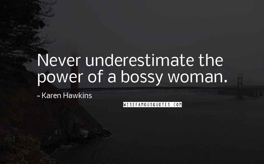 Karen Hawkins Quotes: Never underestimate the power of a bossy woman.