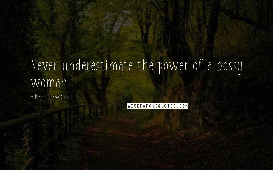 Karen Hawkins Quotes: Never underestimate the power of a bossy woman.