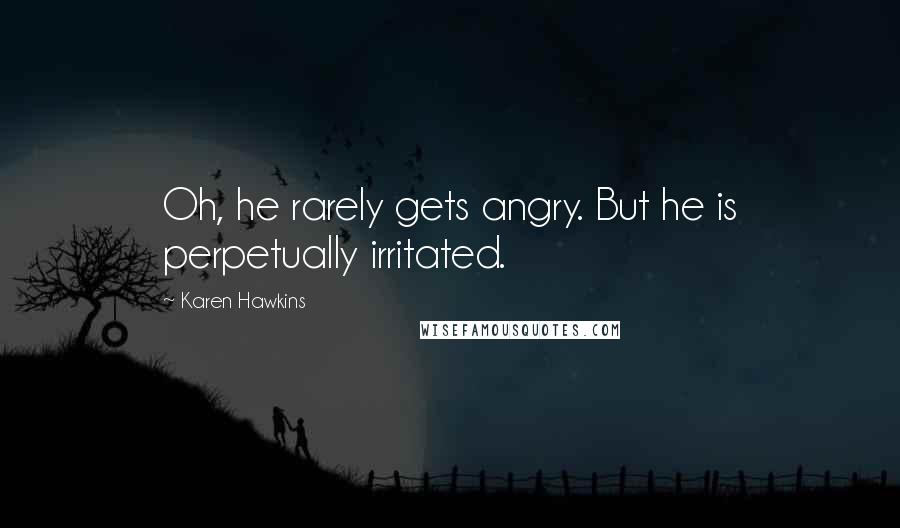 Karen Hawkins Quotes: Oh, he rarely gets angry. But he is perpetually irritated.