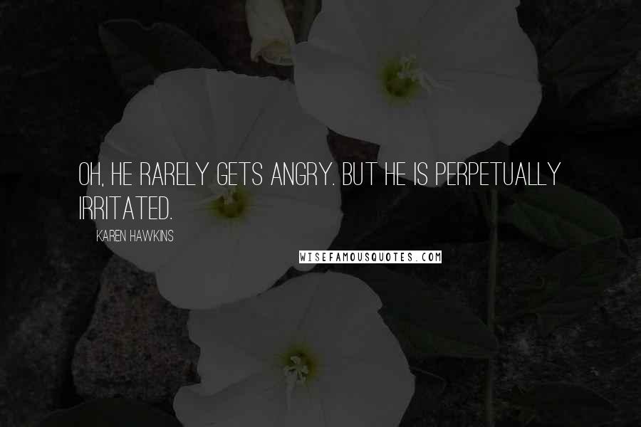 Karen Hawkins Quotes: Oh, he rarely gets angry. But he is perpetually irritated.